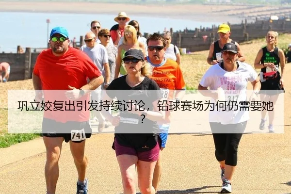 巩立姣复出引发持续讨论，铅球赛场为何仍需要她？