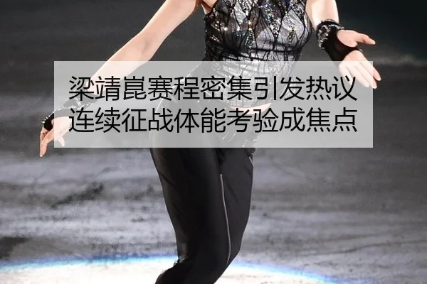 梁靖崑赛程密集引发热议 连续征战体能考验成焦点